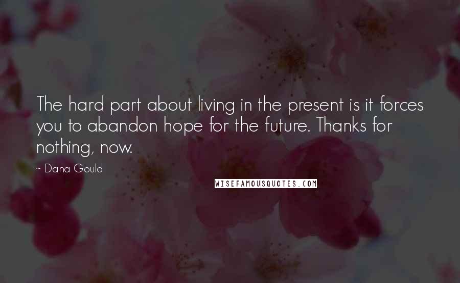 Dana Gould Quotes: The hard part about living in the present is it forces you to abandon hope for the future. Thanks for nothing, now.