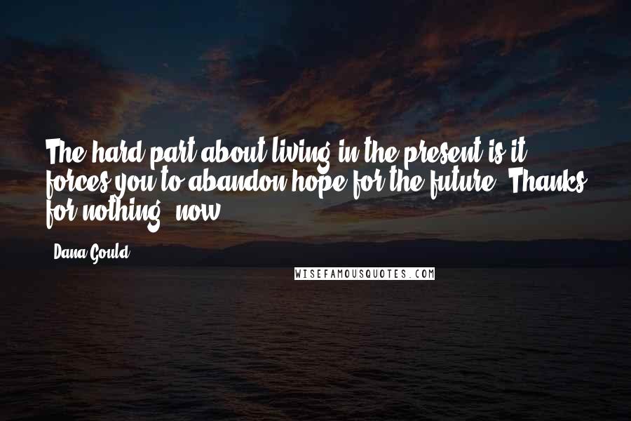 Dana Gould Quotes: The hard part about living in the present is it forces you to abandon hope for the future. Thanks for nothing, now.