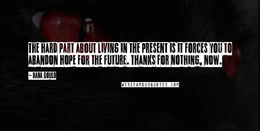 Dana Gould Quotes: The hard part about living in the present is it forces you to abandon hope for the future. Thanks for nothing, now.