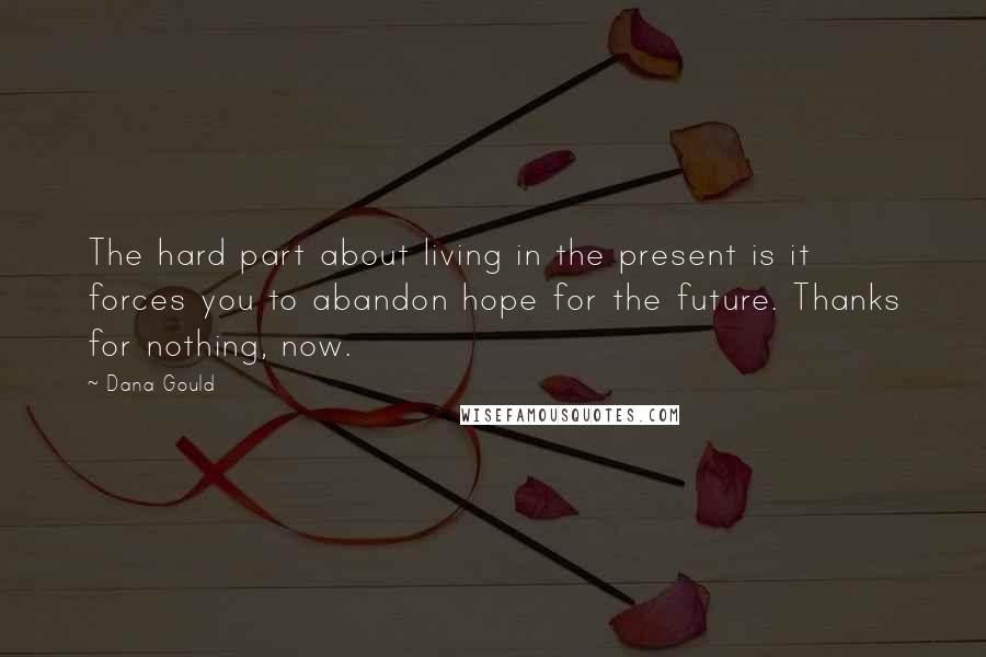 Dana Gould Quotes: The hard part about living in the present is it forces you to abandon hope for the future. Thanks for nothing, now.