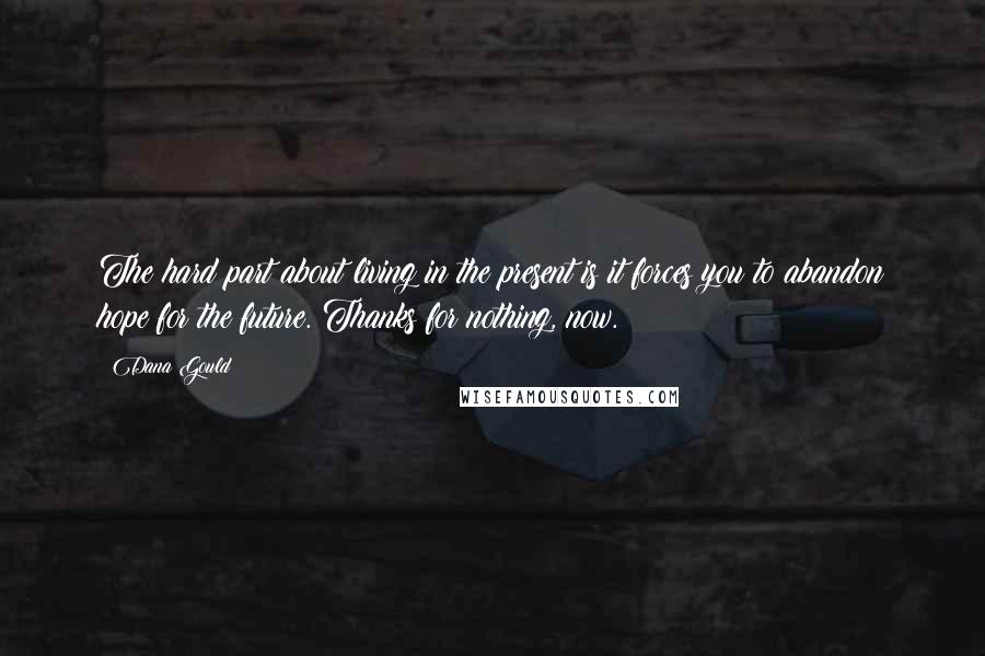 Dana Gould Quotes: The hard part about living in the present is it forces you to abandon hope for the future. Thanks for nothing, now.