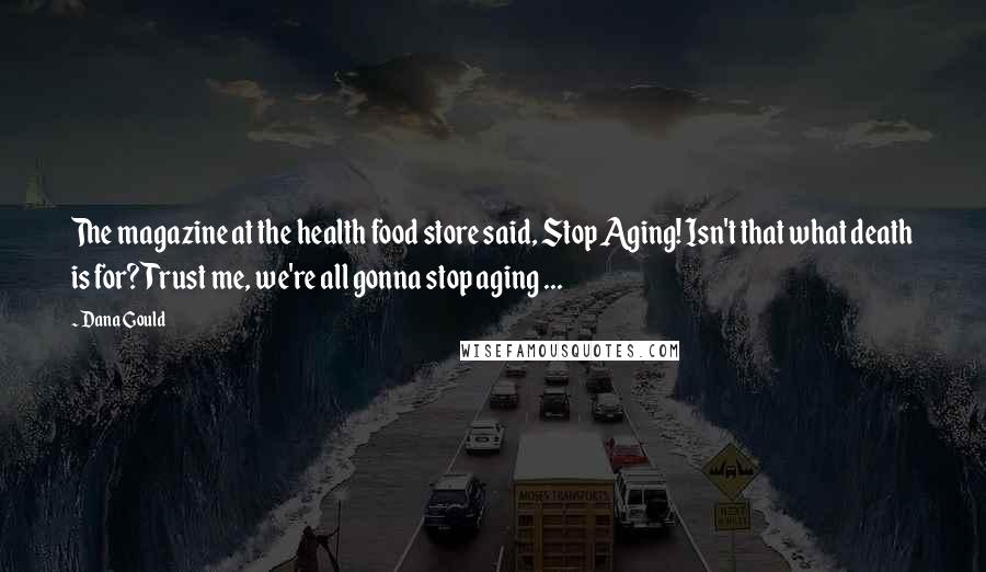 Dana Gould Quotes: The magazine at the health food store said, Stop Aging! Isn't that what death is for? Trust me, we're all gonna stop aging ...
