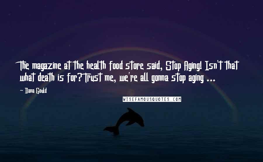 Dana Gould Quotes: The magazine at the health food store said, Stop Aging! Isn't that what death is for? Trust me, we're all gonna stop aging ...