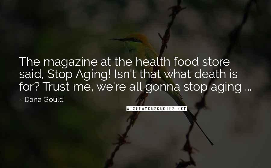 Dana Gould Quotes: The magazine at the health food store said, Stop Aging! Isn't that what death is for? Trust me, we're all gonna stop aging ...
