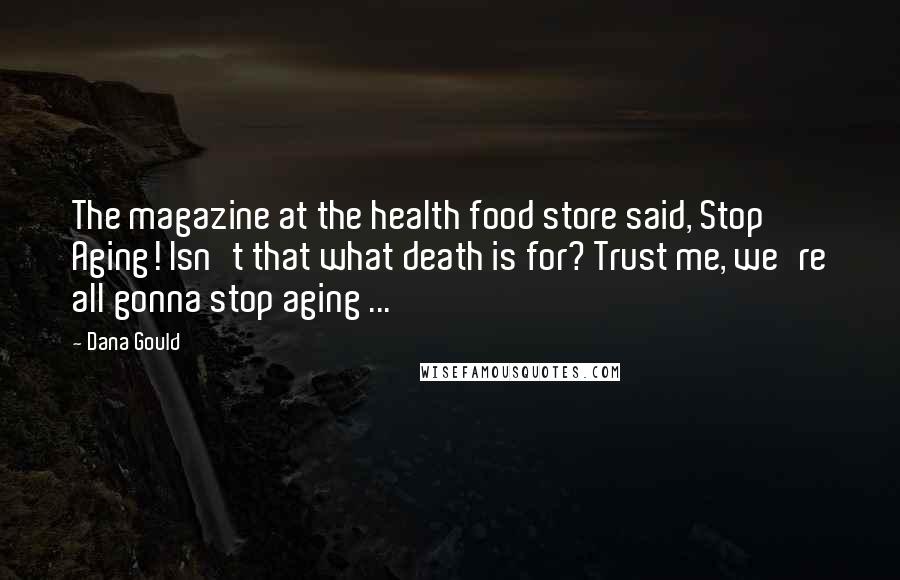 Dana Gould Quotes: The magazine at the health food store said, Stop Aging! Isn't that what death is for? Trust me, we're all gonna stop aging ...