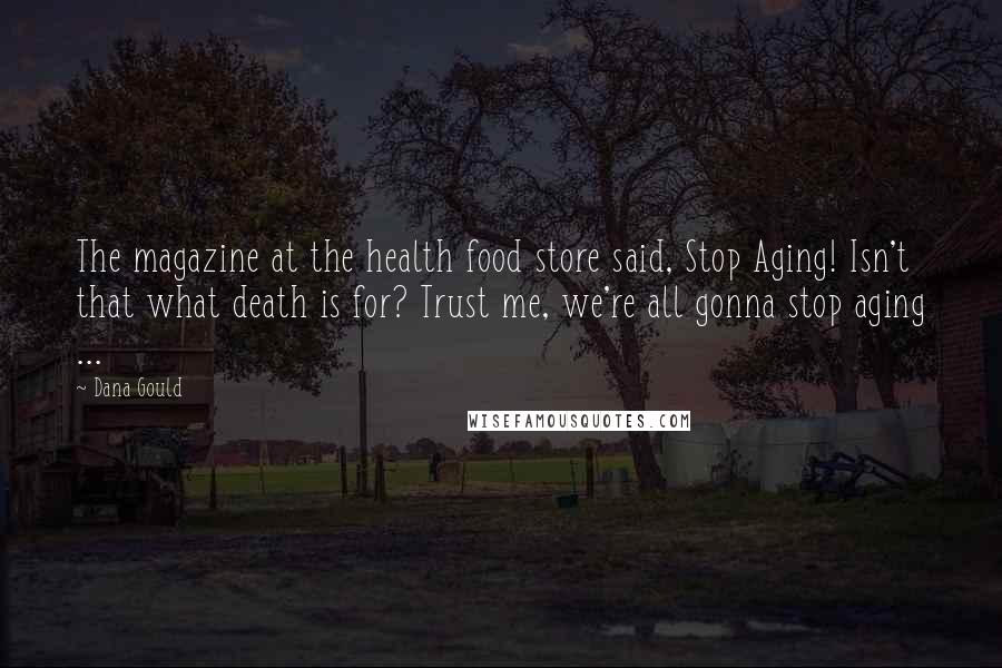 Dana Gould Quotes: The magazine at the health food store said, Stop Aging! Isn't that what death is for? Trust me, we're all gonna stop aging ...