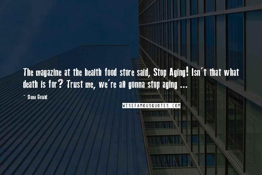 Dana Gould Quotes: The magazine at the health food store said, Stop Aging! Isn't that what death is for? Trust me, we're all gonna stop aging ...