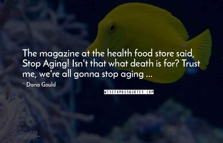 Dana Gould Quotes: The magazine at the health food store said, Stop Aging! Isn't that what death is for? Trust me, we're all gonna stop aging ...