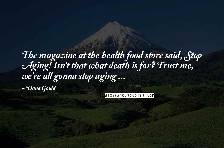 Dana Gould Quotes: The magazine at the health food store said, Stop Aging! Isn't that what death is for? Trust me, we're all gonna stop aging ...