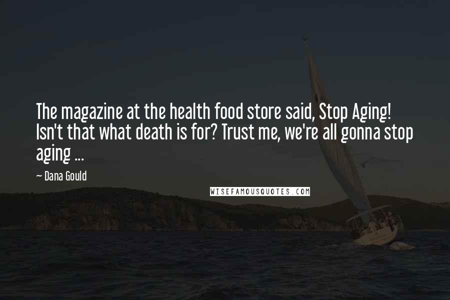 Dana Gould Quotes: The magazine at the health food store said, Stop Aging! Isn't that what death is for? Trust me, we're all gonna stop aging ...