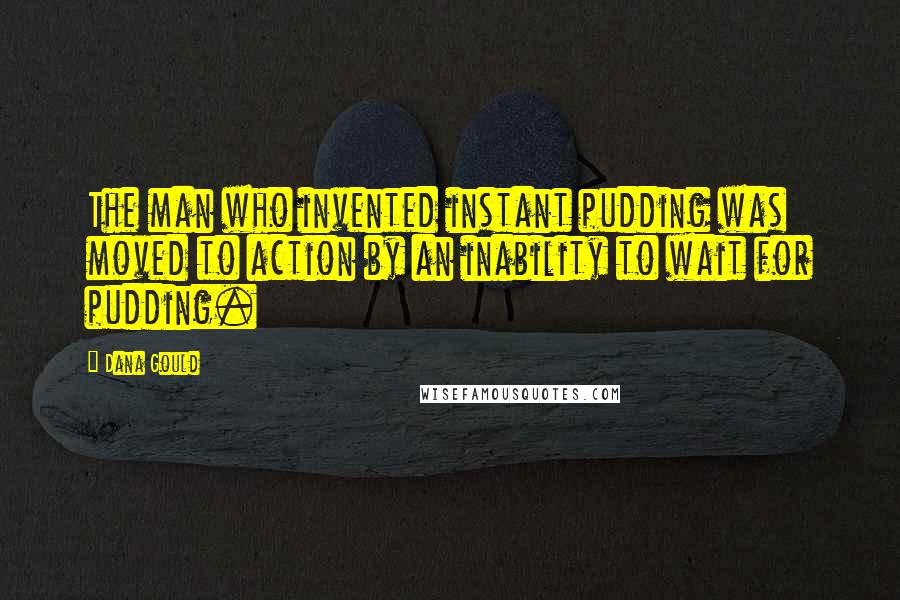 Dana Gould Quotes: The man who invented instant pudding was moved to action by an inability to wait for pudding.