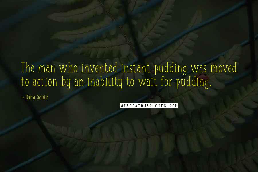 Dana Gould Quotes: The man who invented instant pudding was moved to action by an inability to wait for pudding.