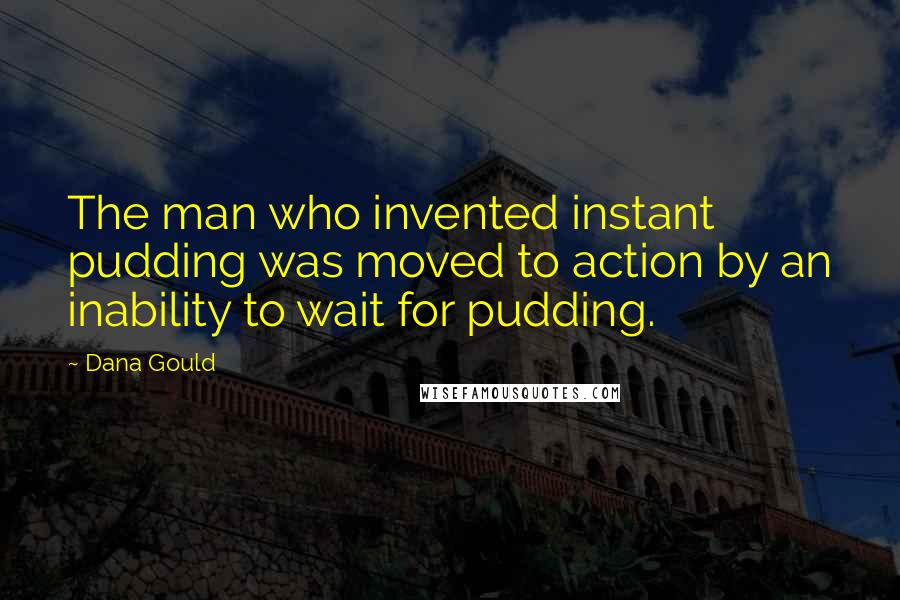 Dana Gould Quotes: The man who invented instant pudding was moved to action by an inability to wait for pudding.