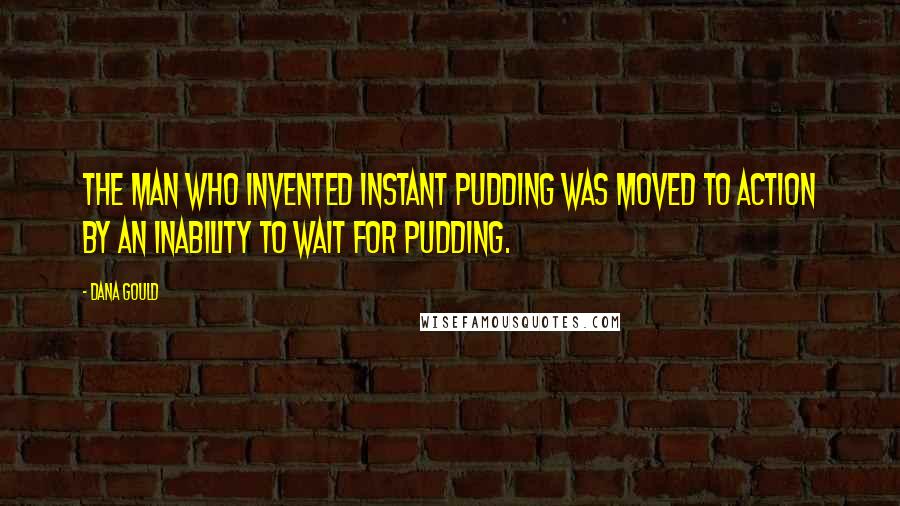 Dana Gould Quotes: The man who invented instant pudding was moved to action by an inability to wait for pudding.