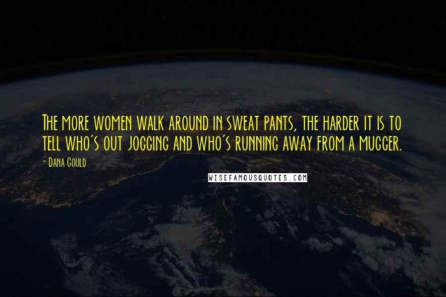 Dana Gould Quotes: The more women walk around in sweat pants, the harder it is to tell who's out jogging and who's running away from a mugger.