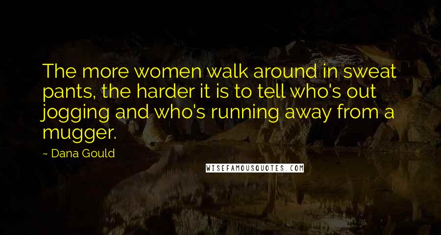 Dana Gould Quotes: The more women walk around in sweat pants, the harder it is to tell who's out jogging and who's running away from a mugger.