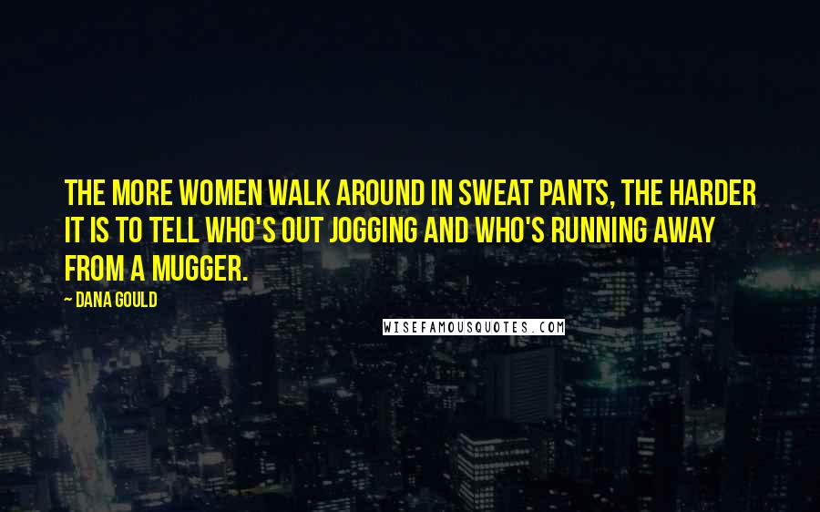 Dana Gould Quotes: The more women walk around in sweat pants, the harder it is to tell who's out jogging and who's running away from a mugger.