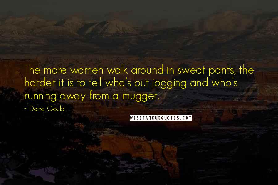 Dana Gould Quotes: The more women walk around in sweat pants, the harder it is to tell who's out jogging and who's running away from a mugger.