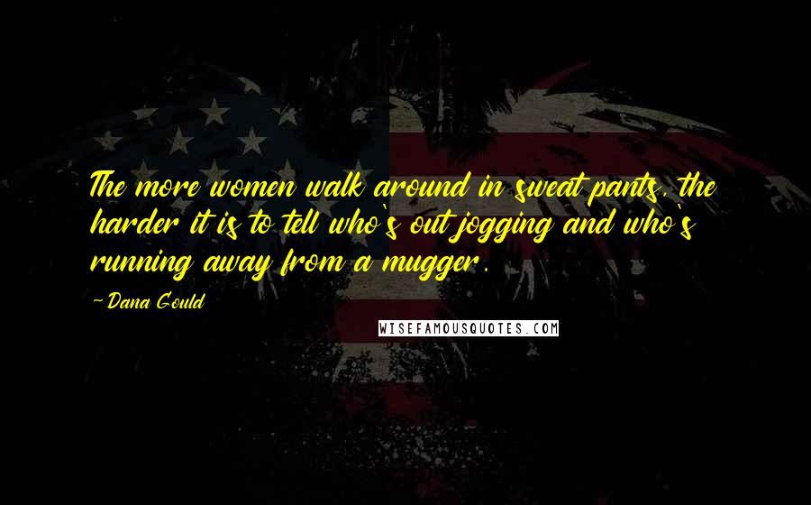 Dana Gould Quotes: The more women walk around in sweat pants, the harder it is to tell who's out jogging and who's running away from a mugger.