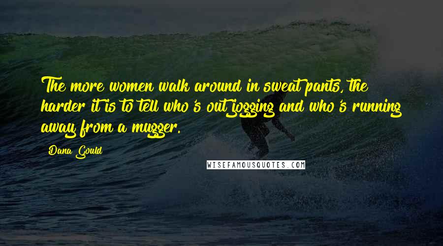 Dana Gould Quotes: The more women walk around in sweat pants, the harder it is to tell who's out jogging and who's running away from a mugger.