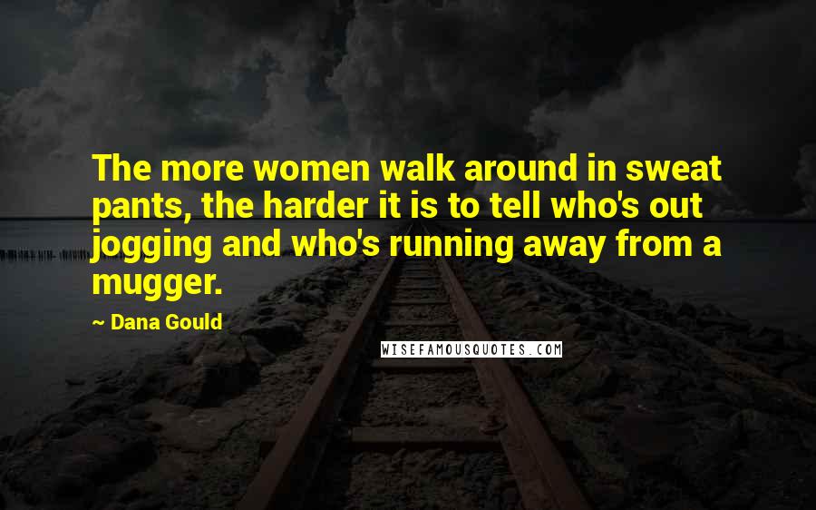 Dana Gould Quotes: The more women walk around in sweat pants, the harder it is to tell who's out jogging and who's running away from a mugger.