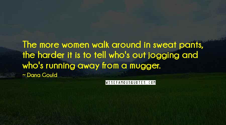 Dana Gould Quotes: The more women walk around in sweat pants, the harder it is to tell who's out jogging and who's running away from a mugger.