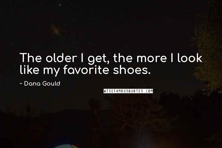 Dana Gould Quotes: The older I get, the more I look like my favorite shoes.