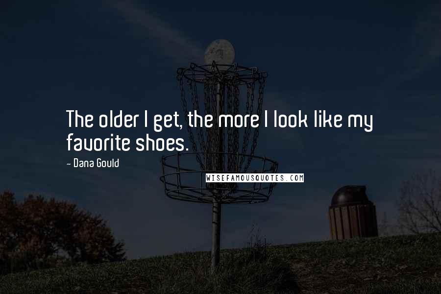 Dana Gould Quotes: The older I get, the more I look like my favorite shoes.
