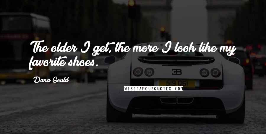 Dana Gould Quotes: The older I get, the more I look like my favorite shoes.