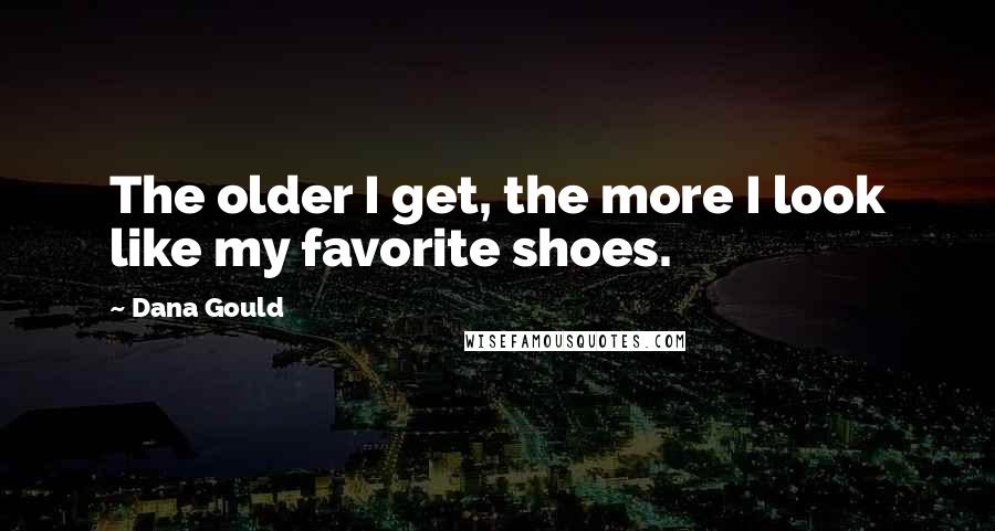 Dana Gould Quotes: The older I get, the more I look like my favorite shoes.