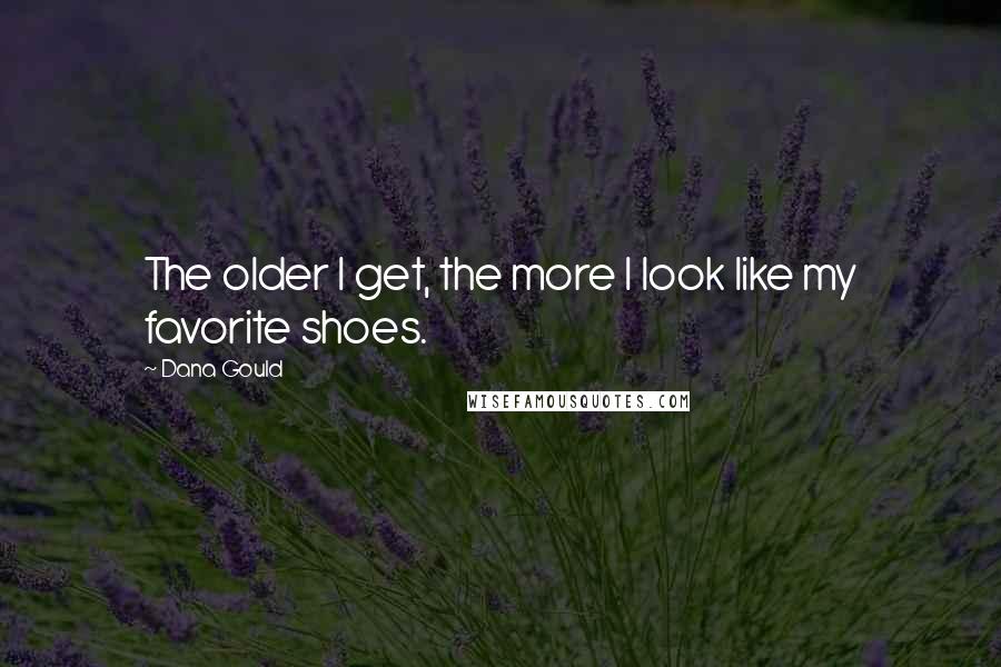 Dana Gould Quotes: The older I get, the more I look like my favorite shoes.
