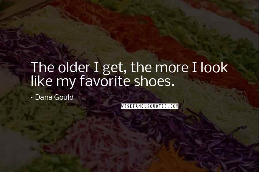 Dana Gould Quotes: The older I get, the more I look like my favorite shoes.