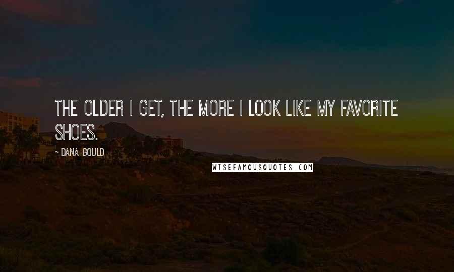 Dana Gould Quotes: The older I get, the more I look like my favorite shoes.