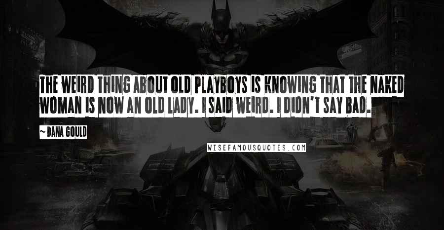 Dana Gould Quotes: The weird thing about old Playboys is knowing that the naked woman is now an old lady. I said weird. I didn't say bad.