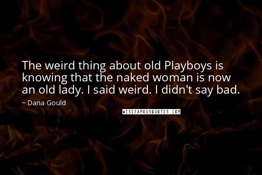 Dana Gould Quotes: The weird thing about old Playboys is knowing that the naked woman is now an old lady. I said weird. I didn't say bad.