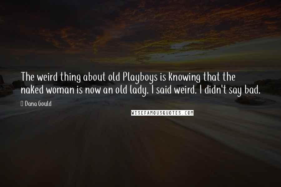 Dana Gould Quotes: The weird thing about old Playboys is knowing that the naked woman is now an old lady. I said weird. I didn't say bad.