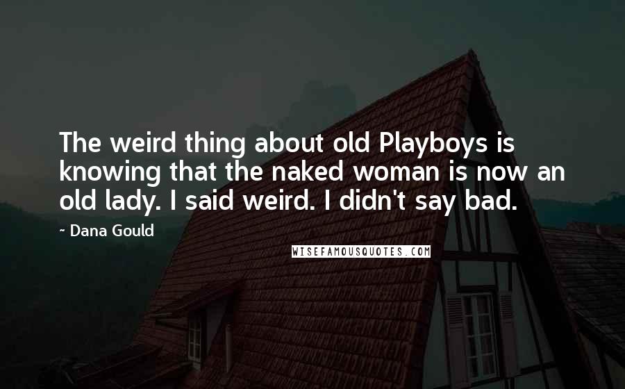 Dana Gould Quotes: The weird thing about old Playboys is knowing that the naked woman is now an old lady. I said weird. I didn't say bad.
