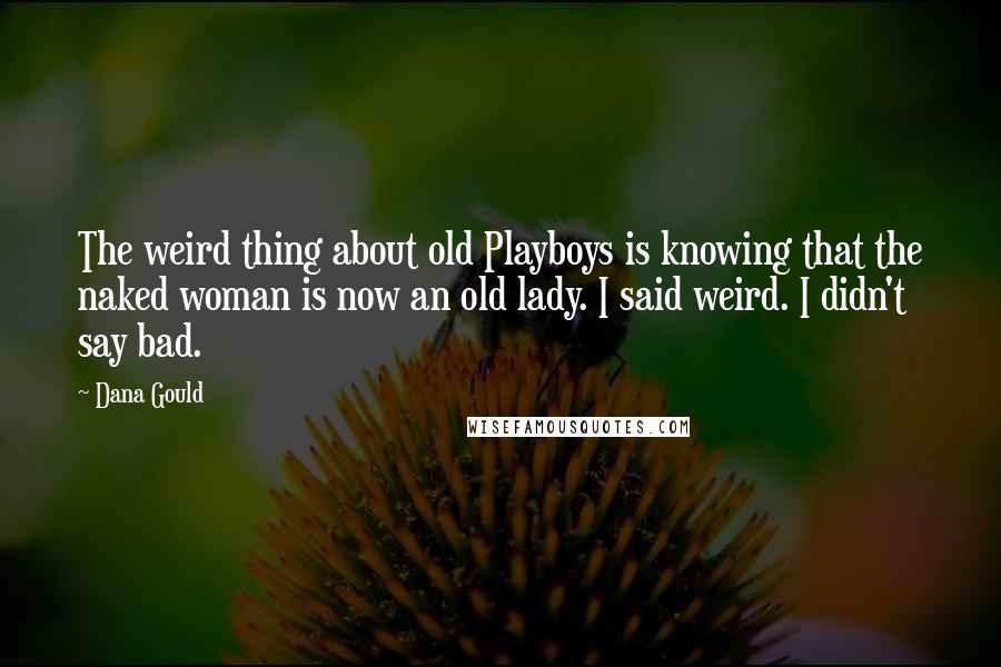 Dana Gould Quotes: The weird thing about old Playboys is knowing that the naked woman is now an old lady. I said weird. I didn't say bad.