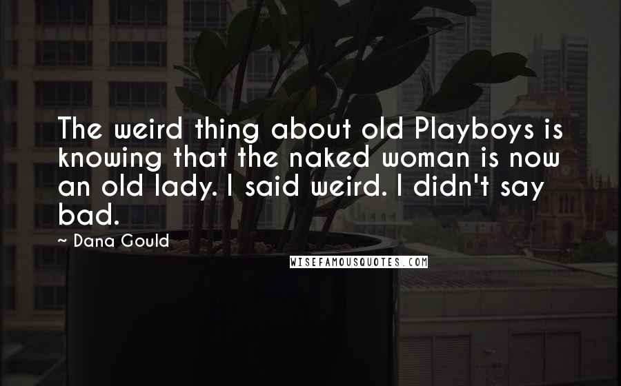 Dana Gould Quotes: The weird thing about old Playboys is knowing that the naked woman is now an old lady. I said weird. I didn't say bad.