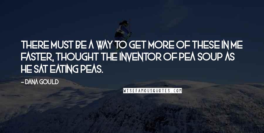 Dana Gould Quotes: There must be a way to get more of these in me faster, thought the inventor of pea soup as he sat eating peas.