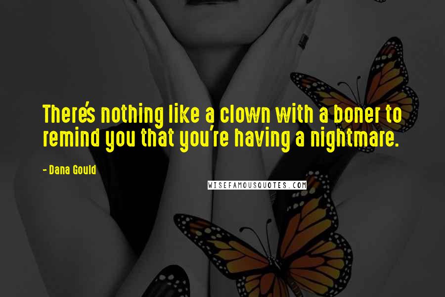 Dana Gould Quotes: There's nothing like a clown with a boner to remind you that you're having a nightmare.