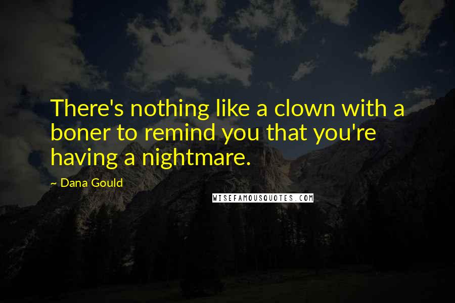 Dana Gould Quotes: There's nothing like a clown with a boner to remind you that you're having a nightmare.