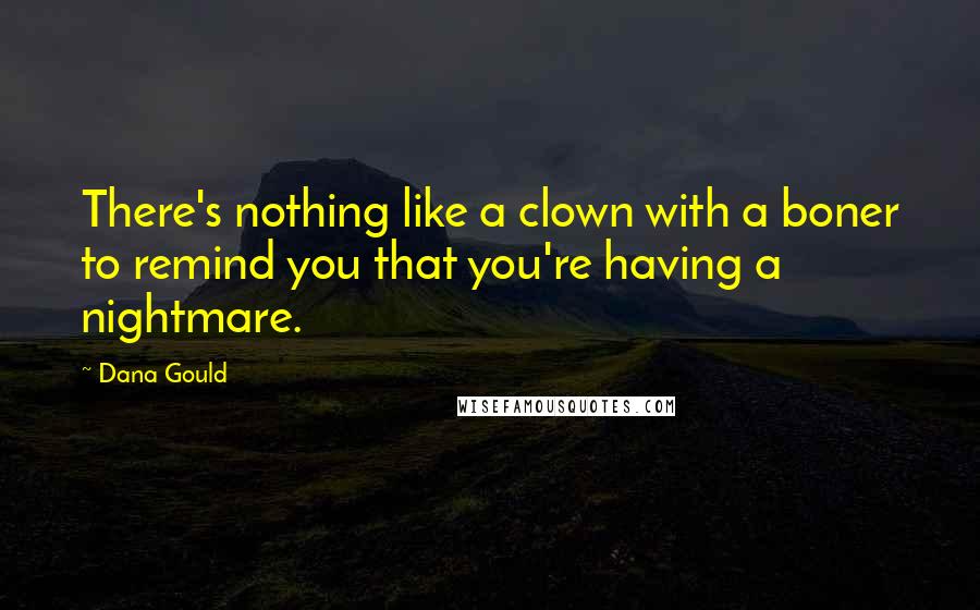 Dana Gould Quotes: There's nothing like a clown with a boner to remind you that you're having a nightmare.