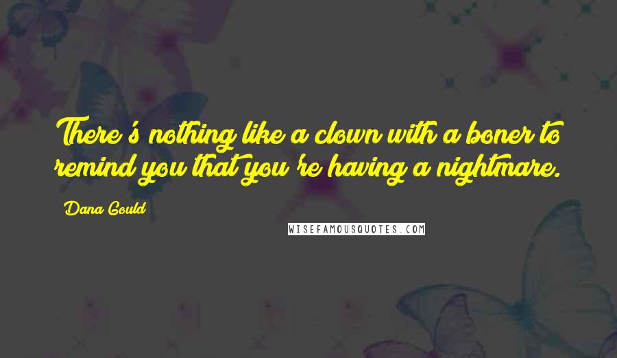 Dana Gould Quotes: There's nothing like a clown with a boner to remind you that you're having a nightmare.