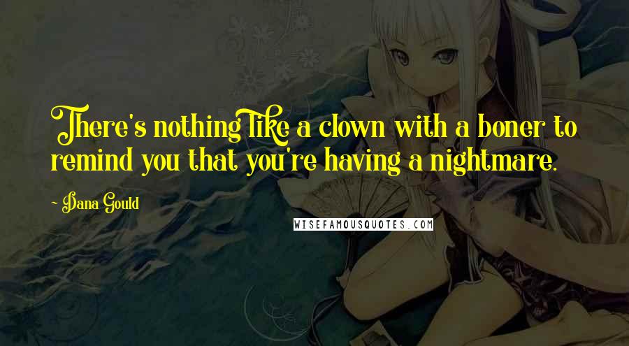 Dana Gould Quotes: There's nothing like a clown with a boner to remind you that you're having a nightmare.