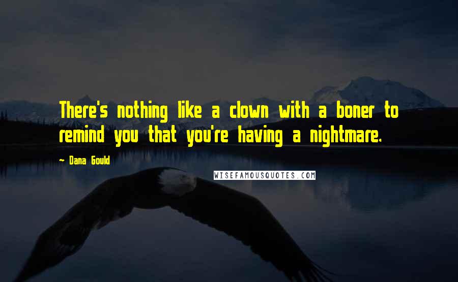 Dana Gould Quotes: There's nothing like a clown with a boner to remind you that you're having a nightmare.