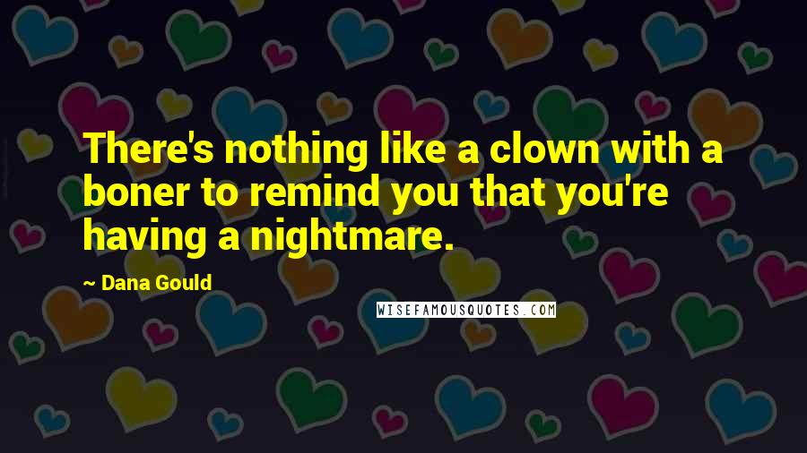 Dana Gould Quotes: There's nothing like a clown with a boner to remind you that you're having a nightmare.