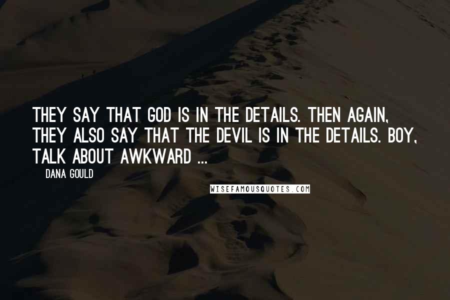 Dana Gould Quotes: They say that God is in the details. Then again, they also say that the Devil is in the details. Boy, talk about awkward ...