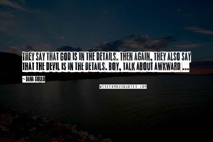 Dana Gould Quotes: They say that God is in the details. Then again, they also say that the Devil is in the details. Boy, talk about awkward ...