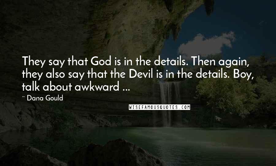 Dana Gould Quotes: They say that God is in the details. Then again, they also say that the Devil is in the details. Boy, talk about awkward ...